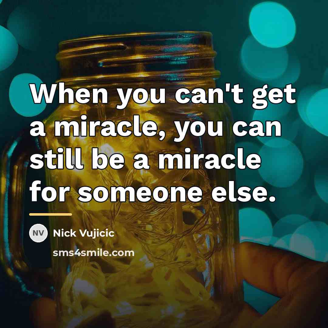 “When you can't get a miracle, you can still be…” quote by Nick Vujicic