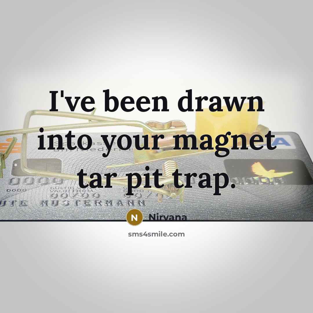 “I've been drawn into your magnet tar pit trap.” quote by Nirvana