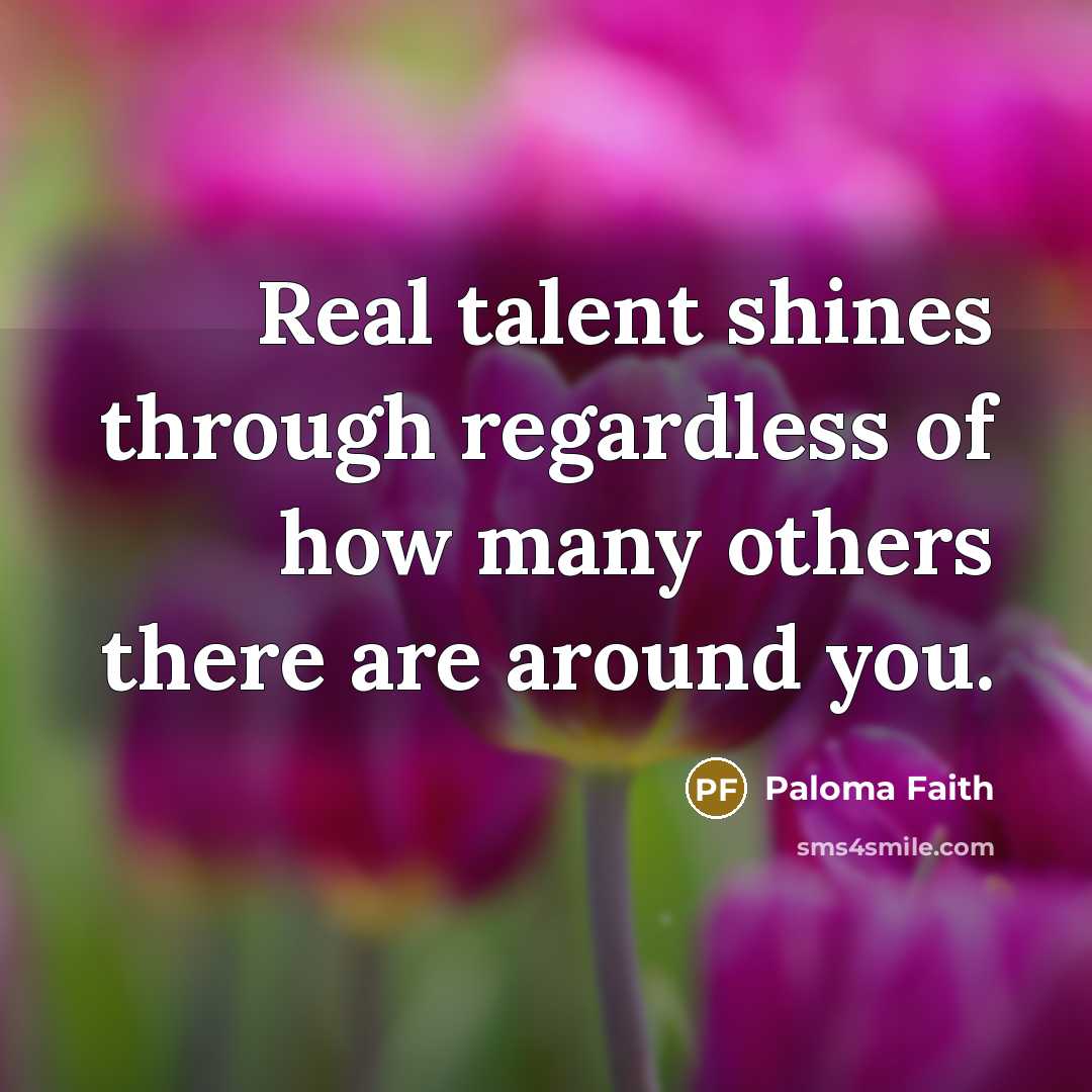 “Real talent shines through regardless of how many others there…” quote by Paloma Faith
