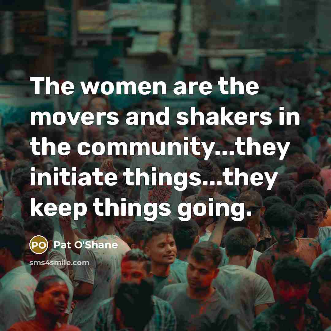 “The women are the movers and shakers in the community...they…” quote by Pat O'Shane