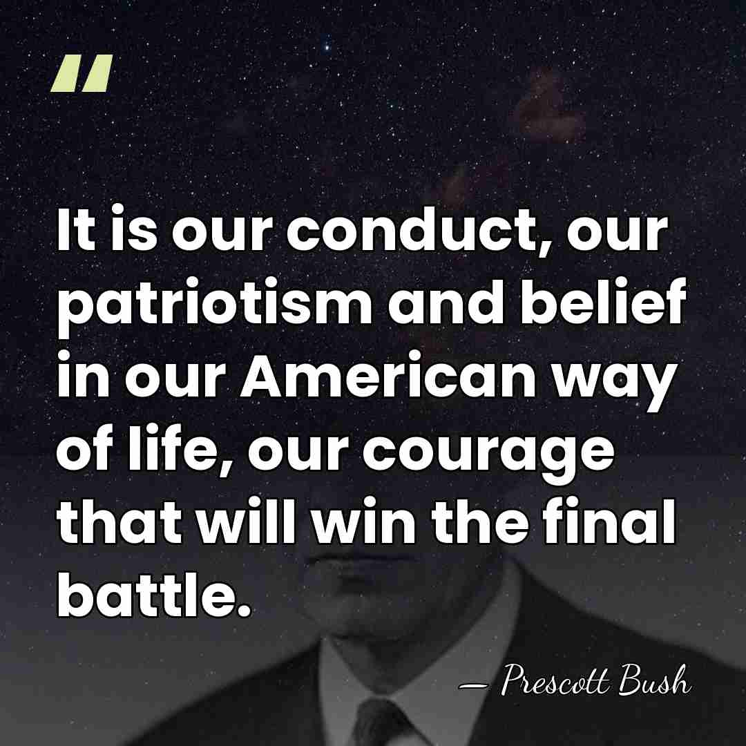 It is our conduct, our patriotism and belief in our American way&hellip; - Prescott Bush