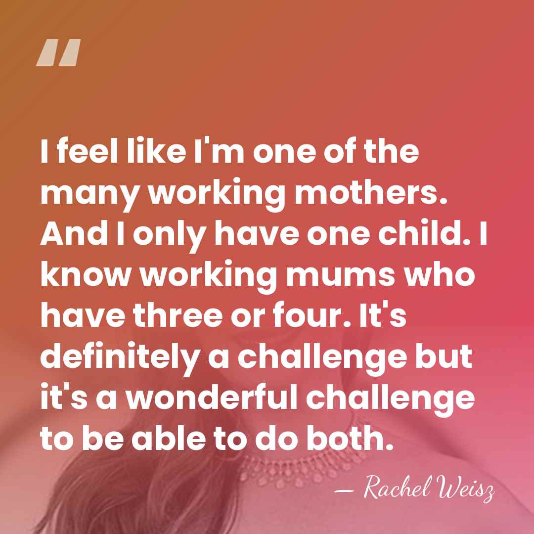 I feel like I'm one of the many working mothers. And I&hellip; - Rachel Weisz