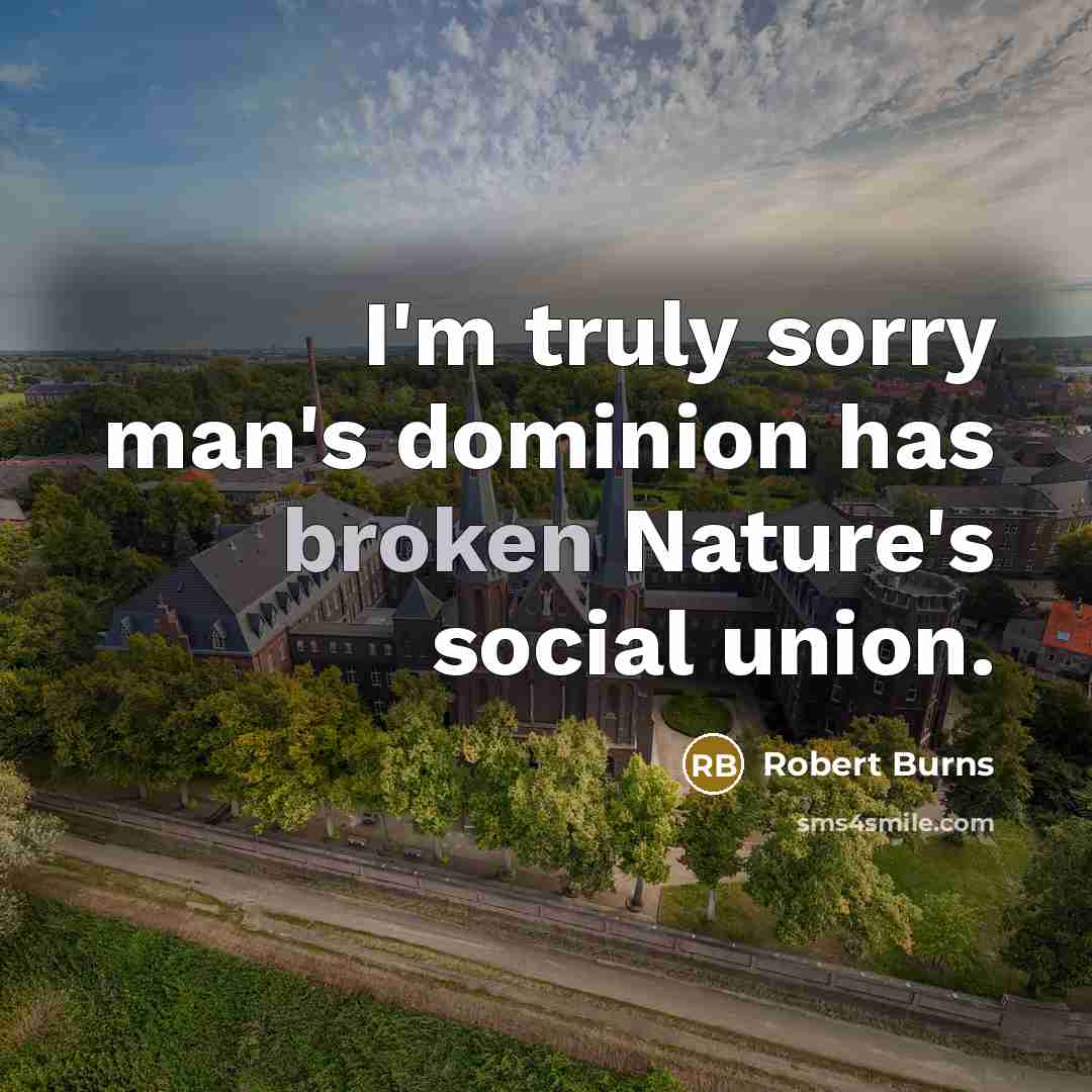 “I'm truly sorry man's dominion has broken Nature's social union.…” quote by Robert Burns