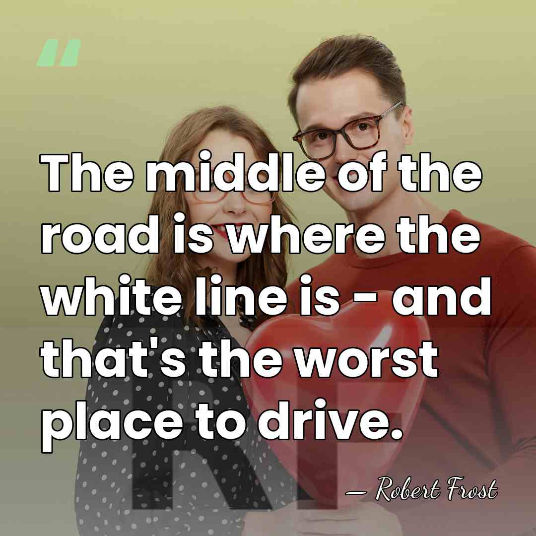 The middle of the road is where the white line is -&hellip; - Robert Frost