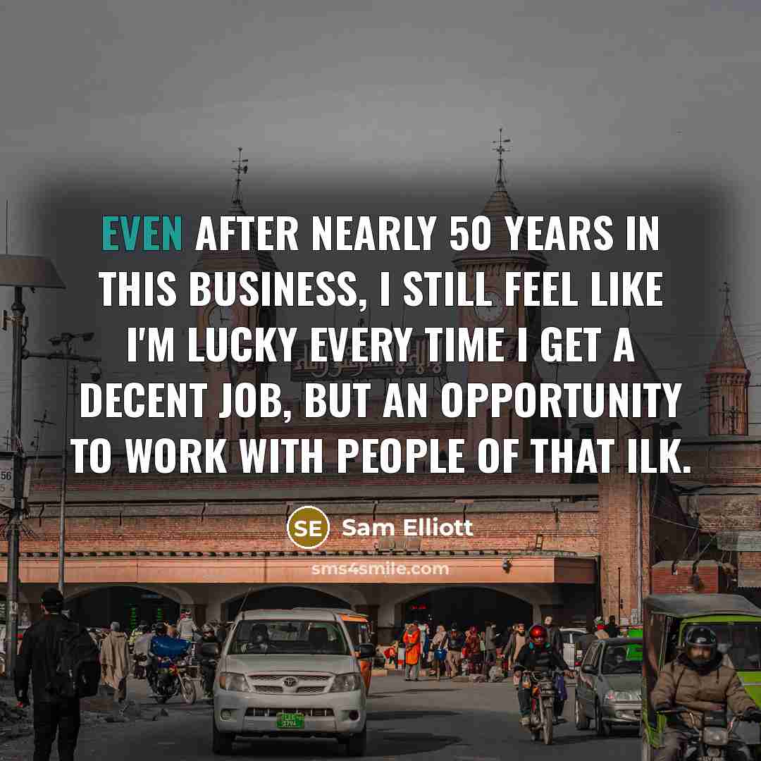 “Even after nearly 50 years in this business, I still…” quote by Sam Elliott