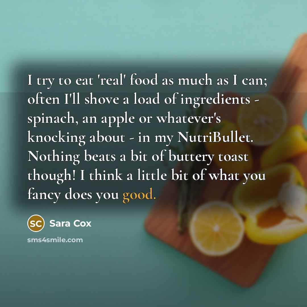“I try to eat 'real' food as much as I…” quote by Sara Cox