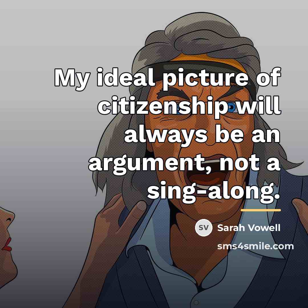 “My ideal picture of citizenship will always be an argument,…” quote by Sarah Vowell