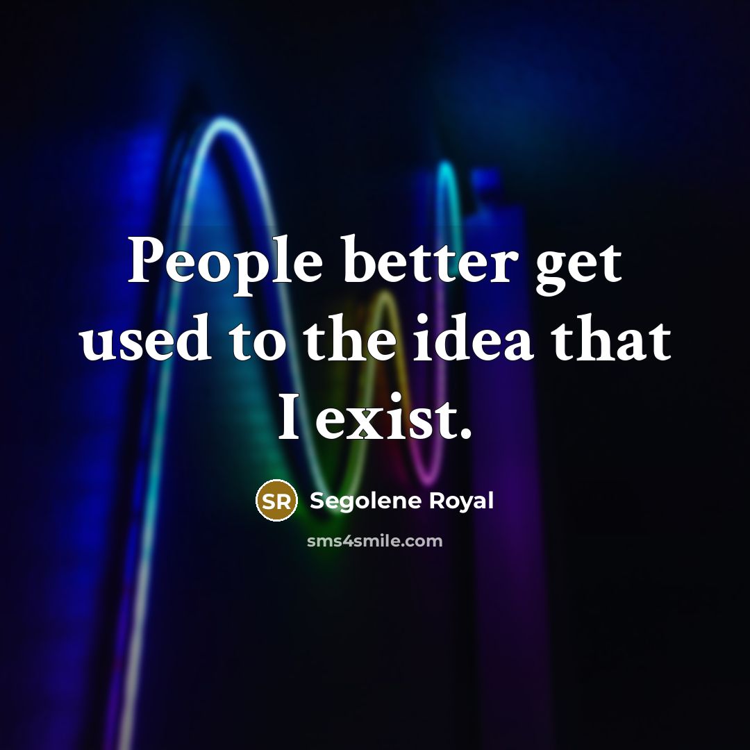 “People better get used to the idea that I exist.…” quote by Segolene Royal