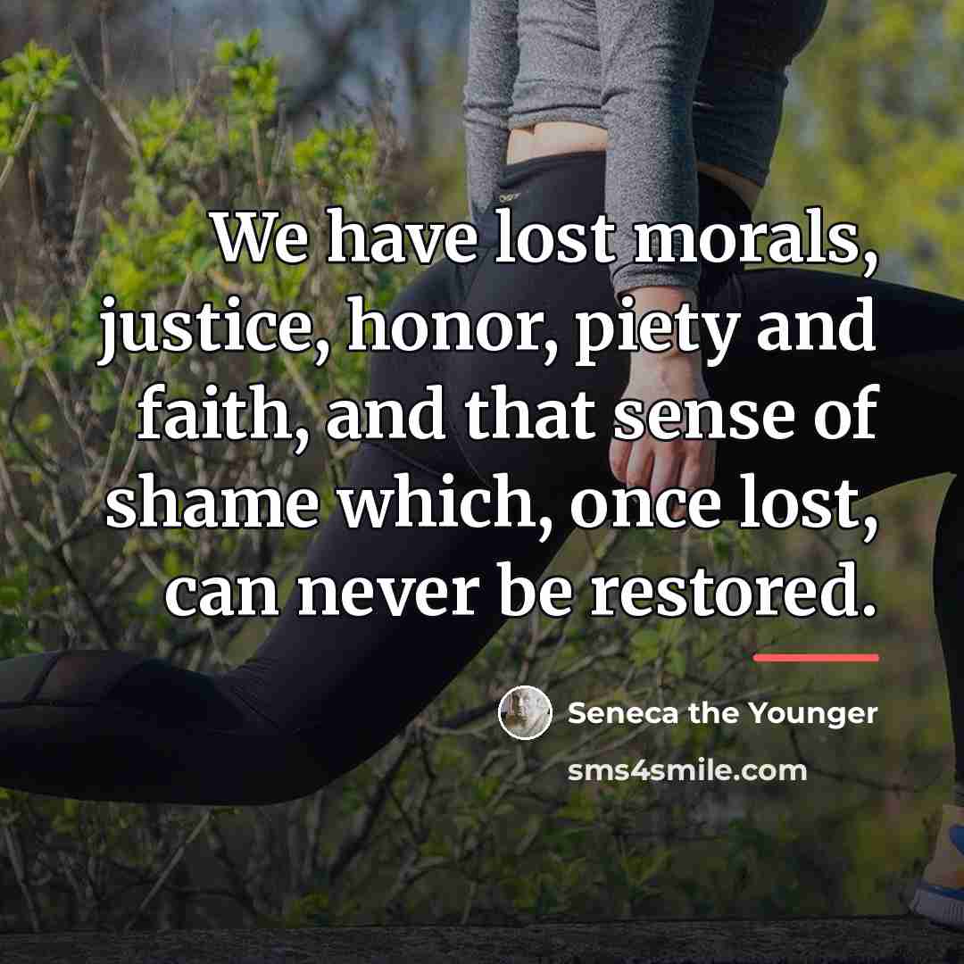 “We have lost morals, justice, honor, piety and faith, and…” quote by Seneca the Younger