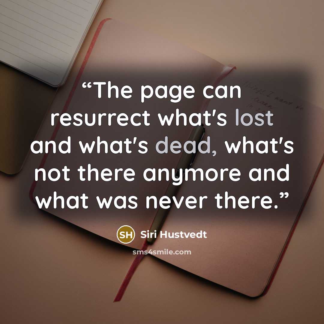 “The page can resurrect what's lost and what's dead, what's not there anymore and what was never there.” quote by Siri Hustvedt