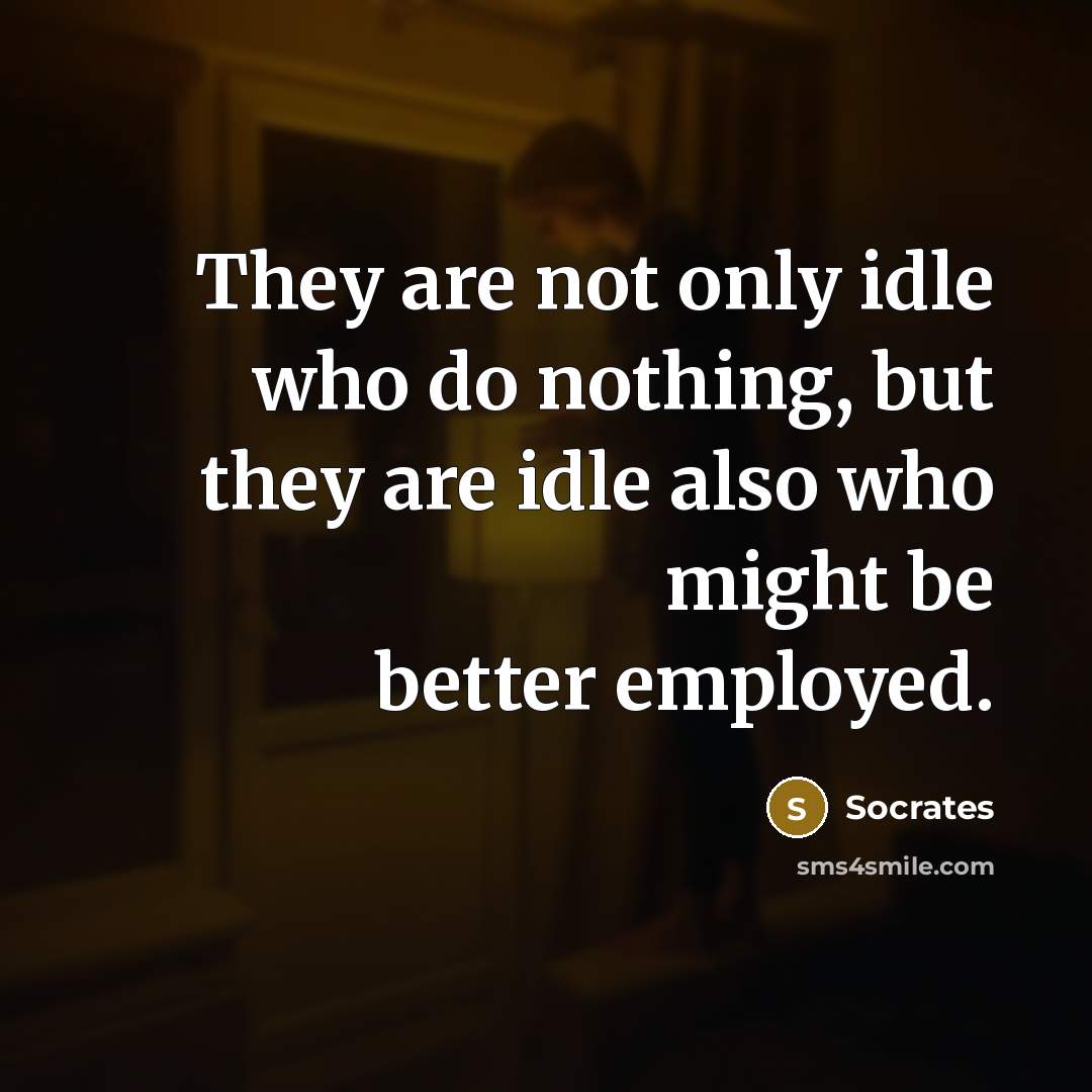 “They are not only idle who do nothing, but they…” quote by Socrates