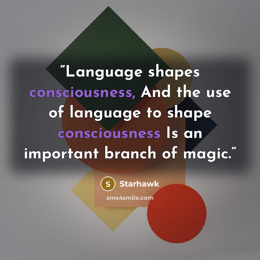 “Language shapes consciousness, And the use of language to shape consciousness Is an important branch of magic.” quote by Starhawk