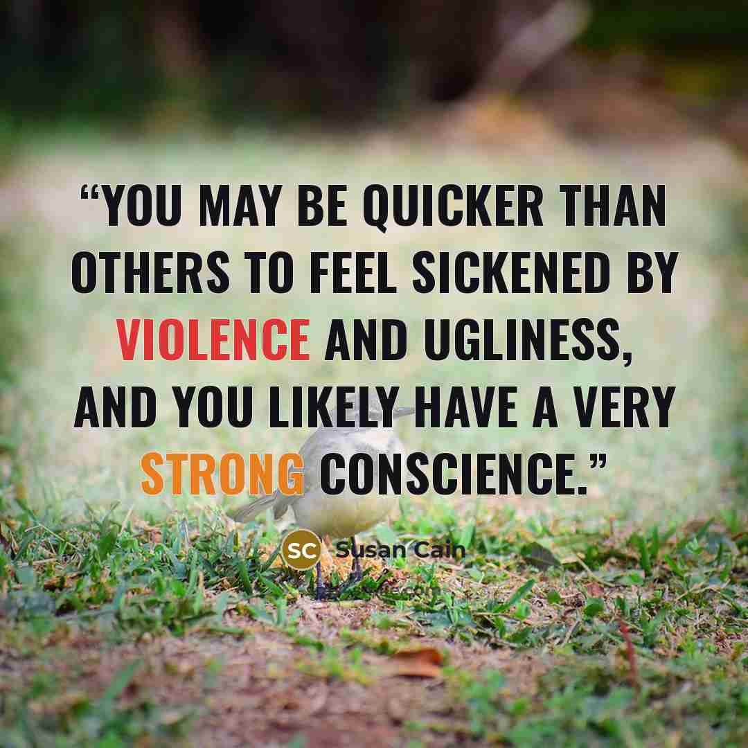 “You may be quicker than others to feel sickened by violence and ugliness, and you likely have a very strong conscience.” quote by Susan Cain