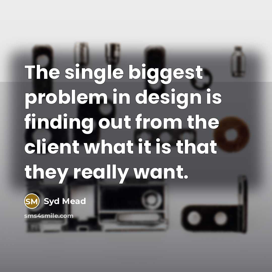 “The single biggest problem in design is finding out from the client what it is that they really want.” quote by Syd Mead