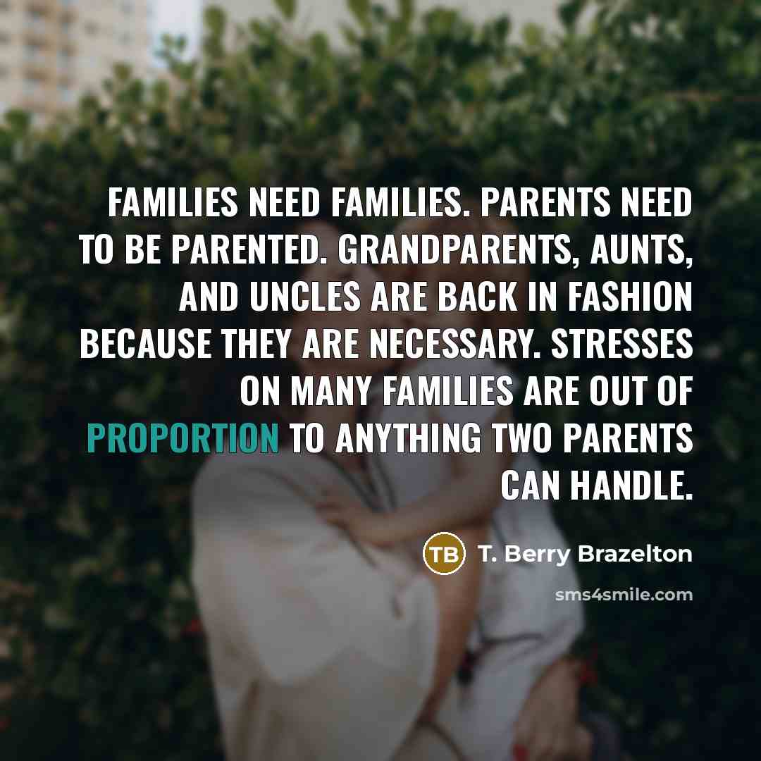 “Families need families. Parents need to be parented. Grandparents, aunts,…” quote by T. Berry Brazelton