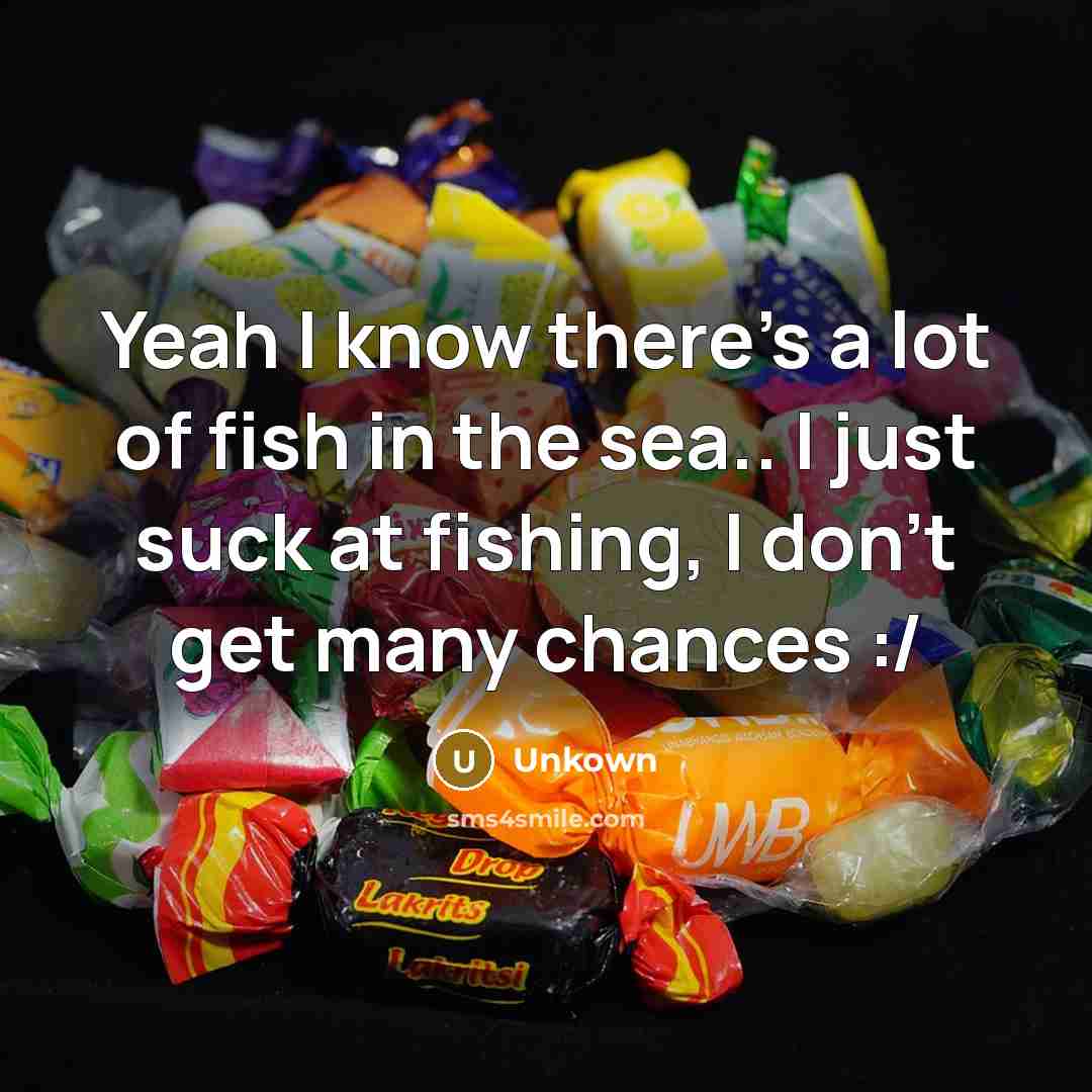 “Yeah I know there's a lot of fish in the sea.. I just suck at fishing, I don't get many chances :/” quote by Unkown