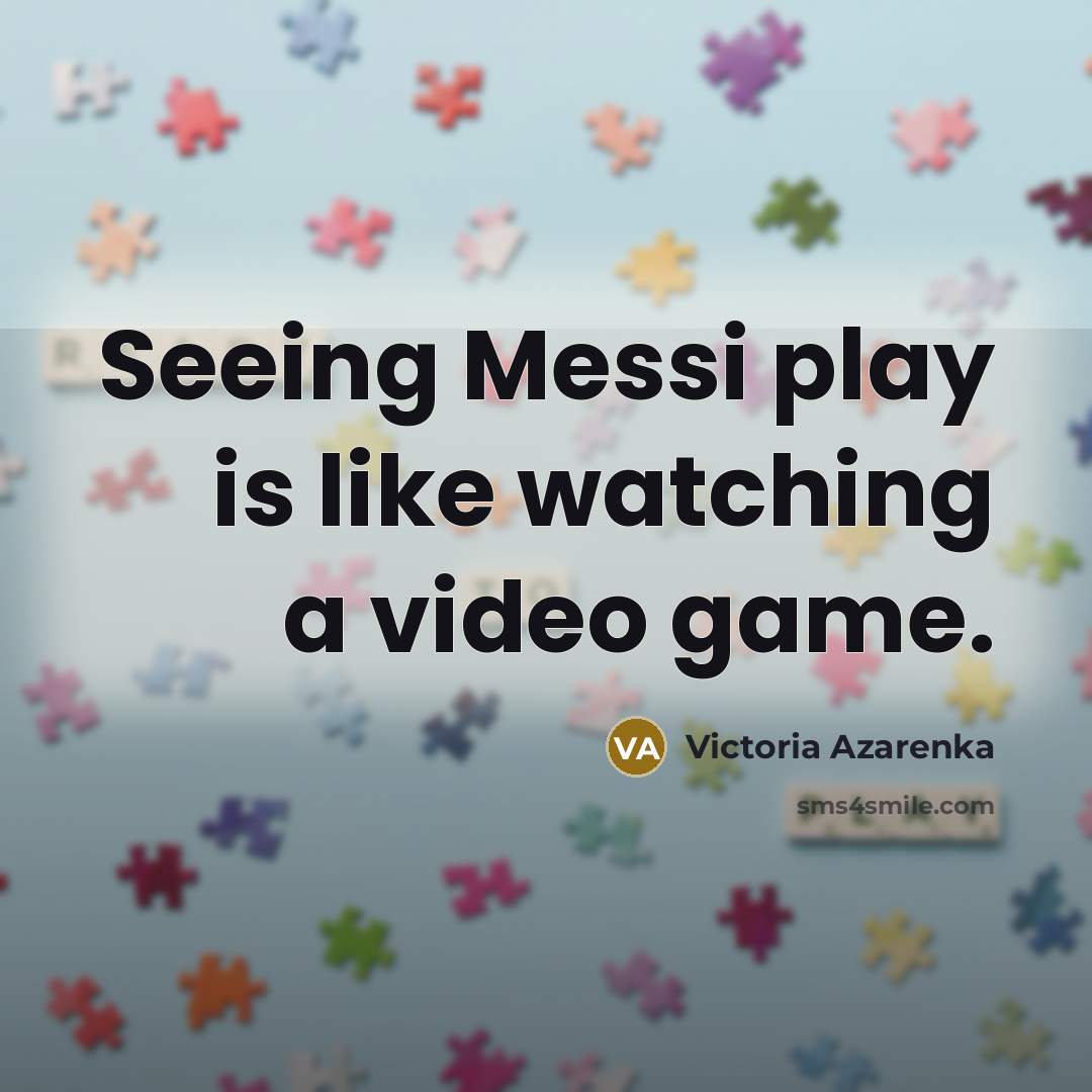“Seeing Messi play is like watching a video game.…” quote by Victoria Azarenka