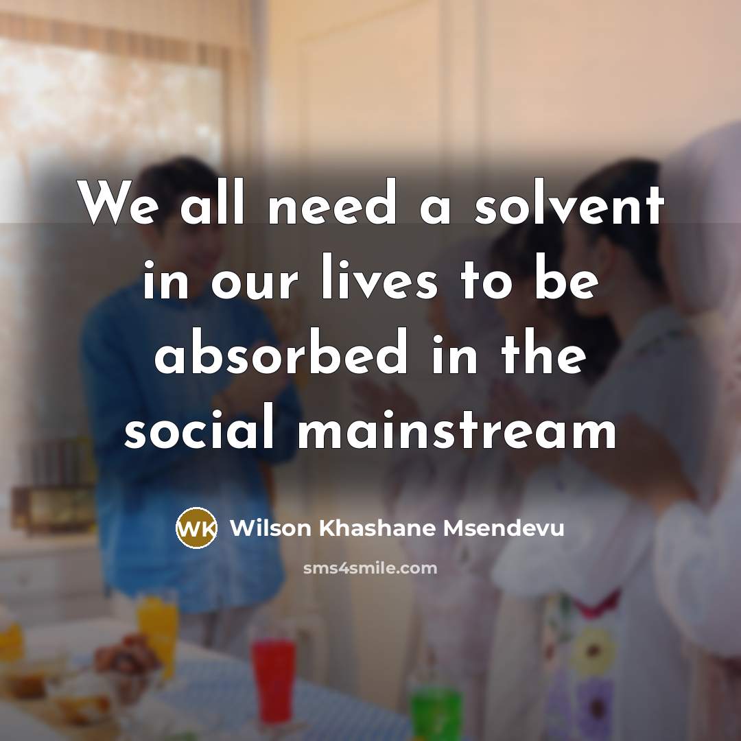 “We all need a solvent in our lives to be…” quote by Wilson Khashane Msendevu