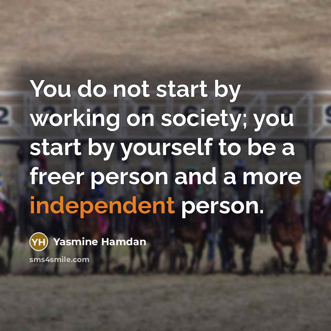 “You do not start by working on society; you start by yourself to be a freer person and a more independent person.” quote by Yasmine Hamdan
