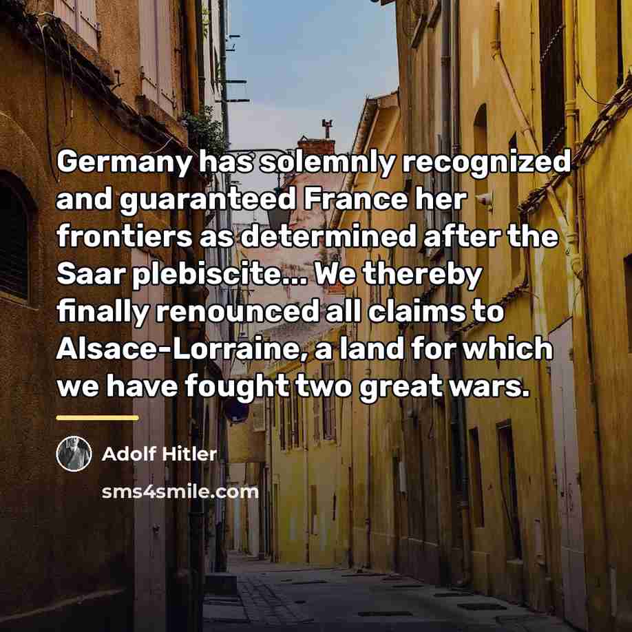 “Germany has solemnly recognized and guaranteed France her frontiers as…” quote by Adolf Hitler