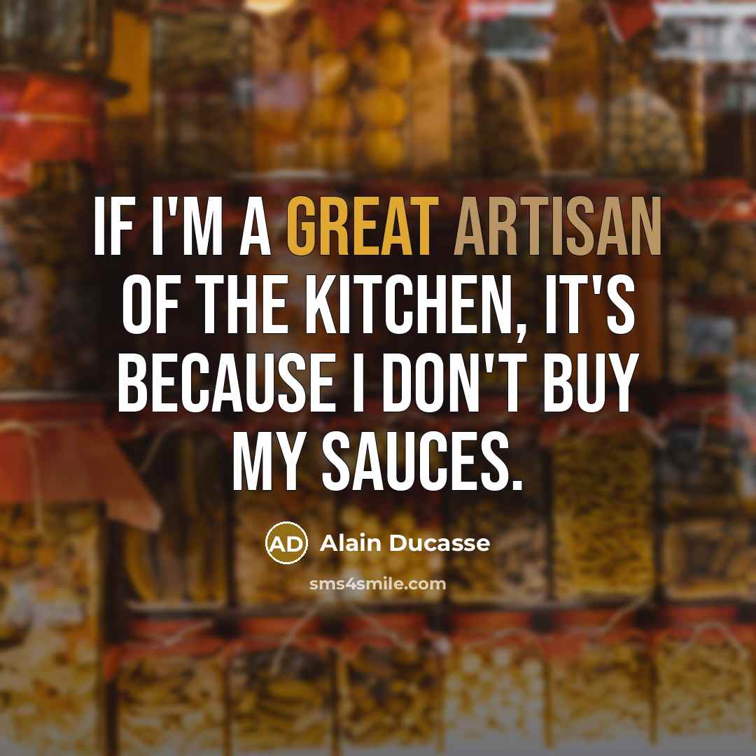 “If I'm a great artisan of the kitchen, it's because…” quote by Alain Ducasse