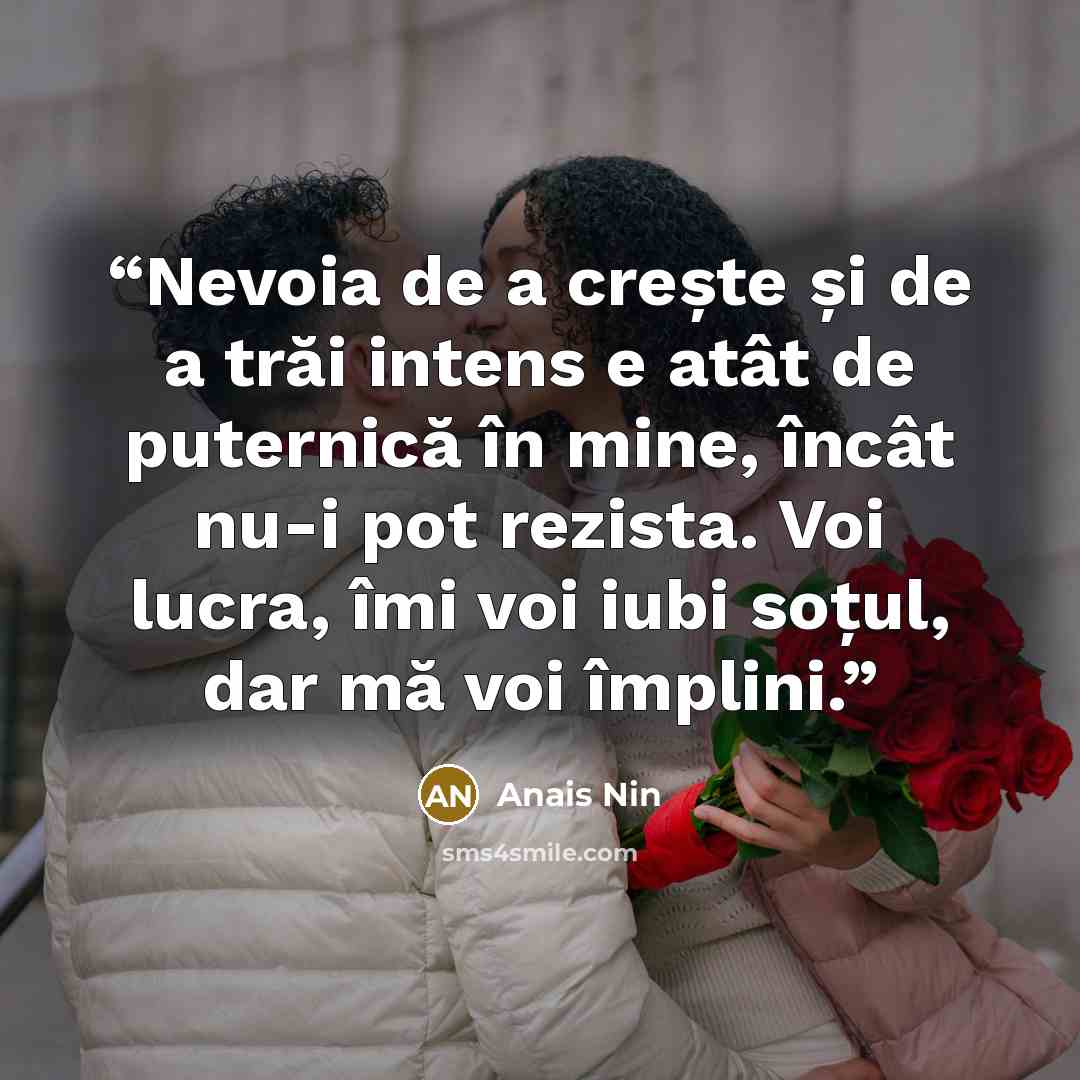 “Nevoia de a crește și de a trăi intens e atât de puternică în mine, încât nu-i pot rezista. Voi lucra, îmi voi iubi soțul, dar mă voi împlini.” quote by Anaïs Nin