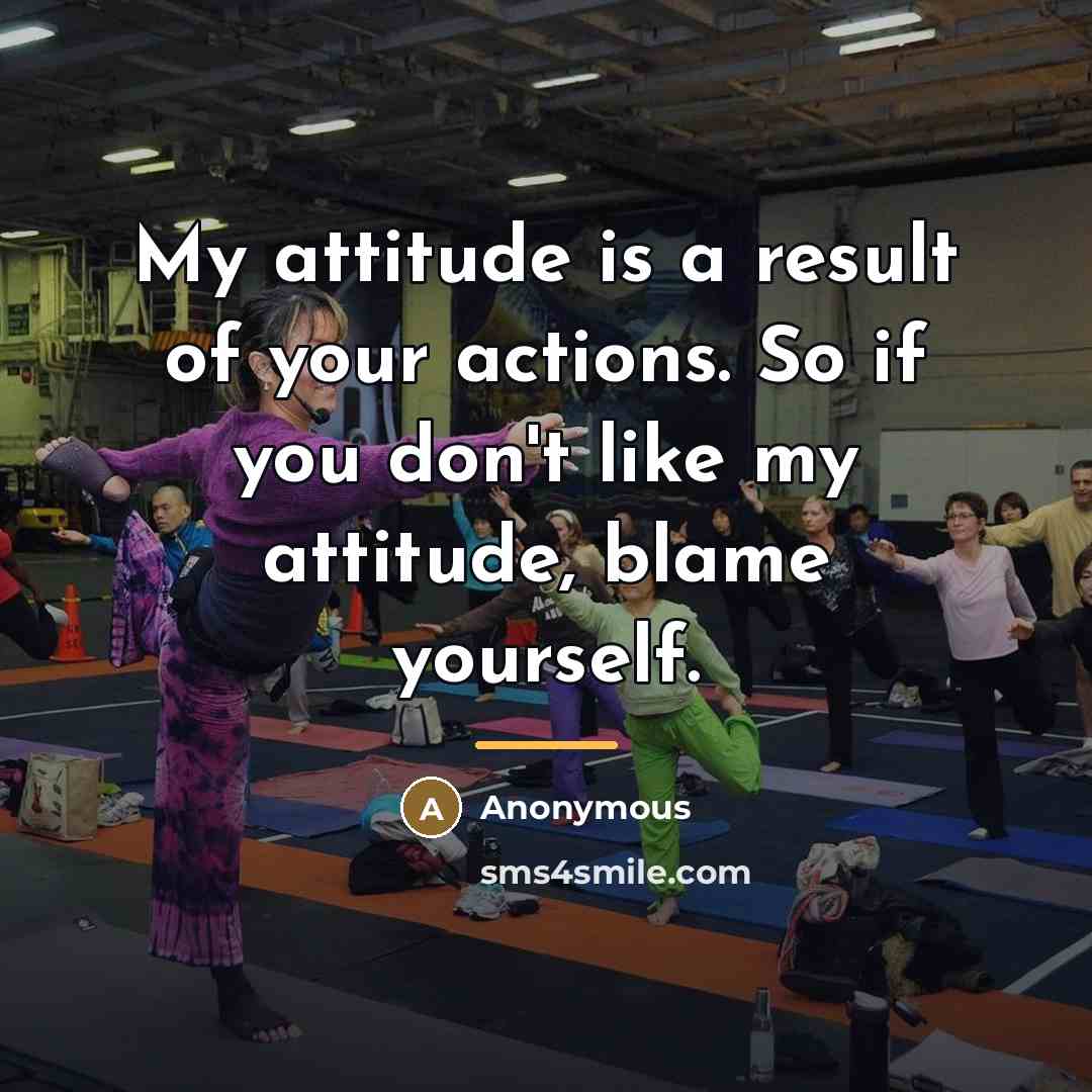 “My attitude is a result of your actions. So if…” quote by Anonymous