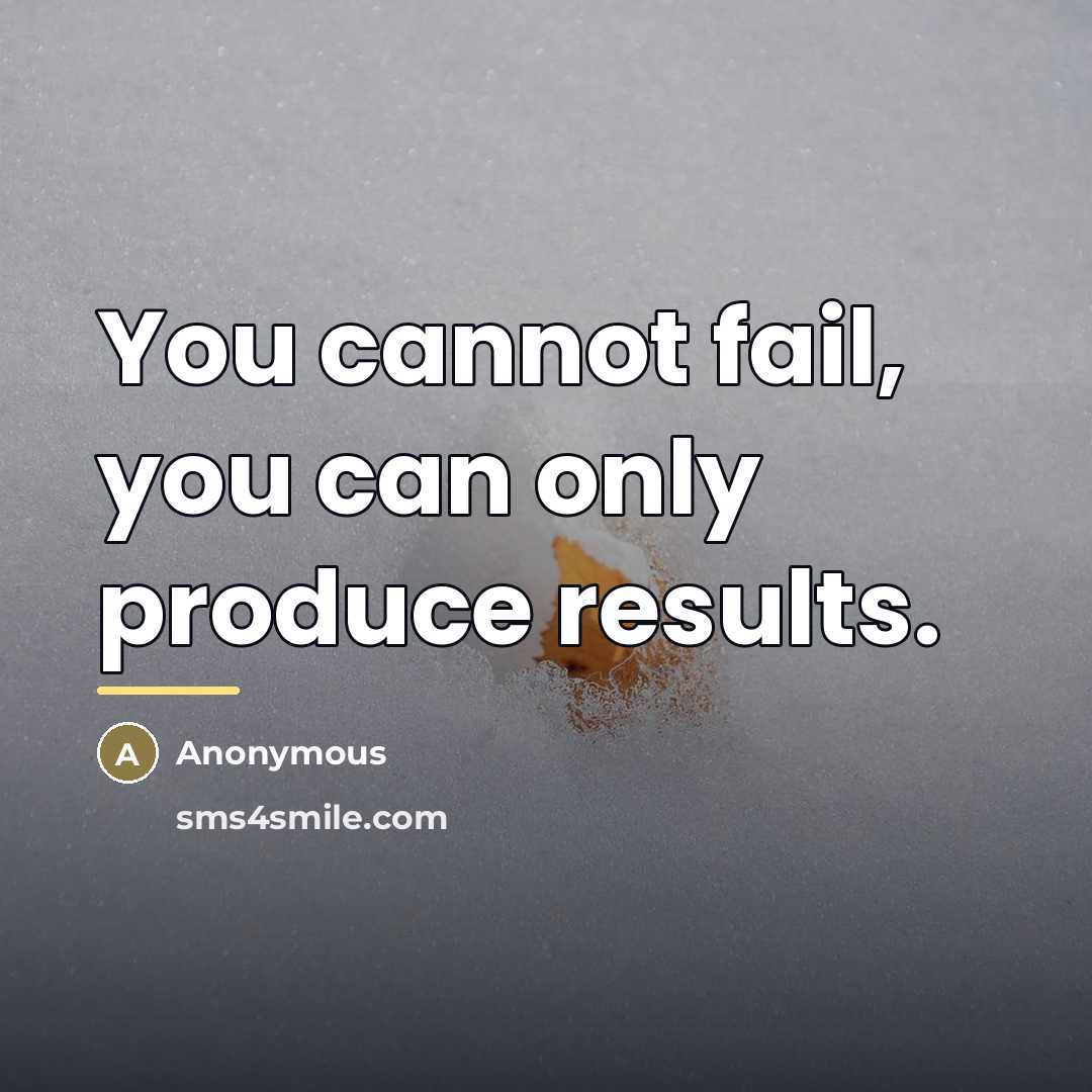 “You cannot fail, you can only produce results.…” quote by Anonymous