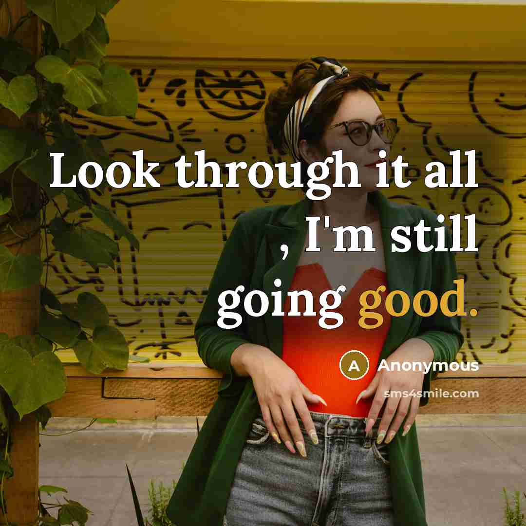 “Look through it all , I'm still going good.” quote by Anonymous