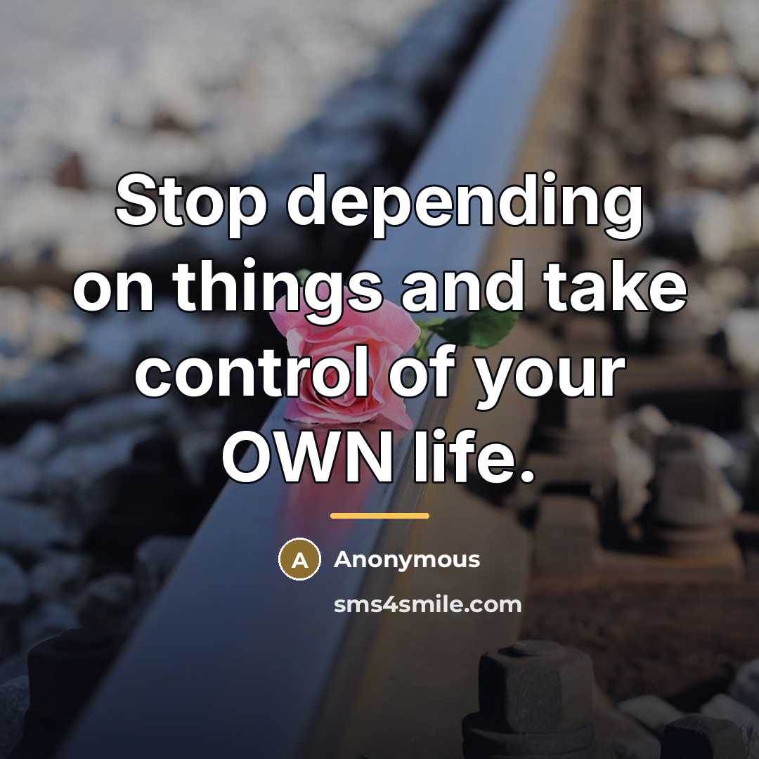 “Stop depending on things and take control of your OWN…” quote by Anonymous