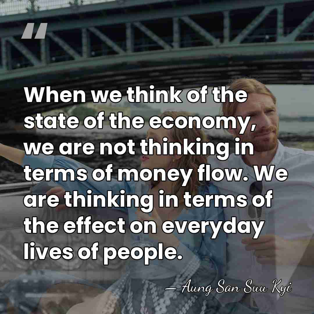 When we think of the state of the economy, we are not&hellip; - Aung San Suu Kyi