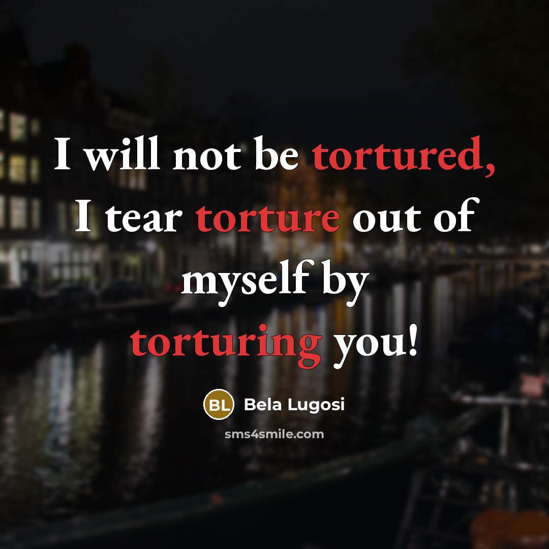 “I will not be tortured, I tear torture out of…” quote by Bela Lugosi