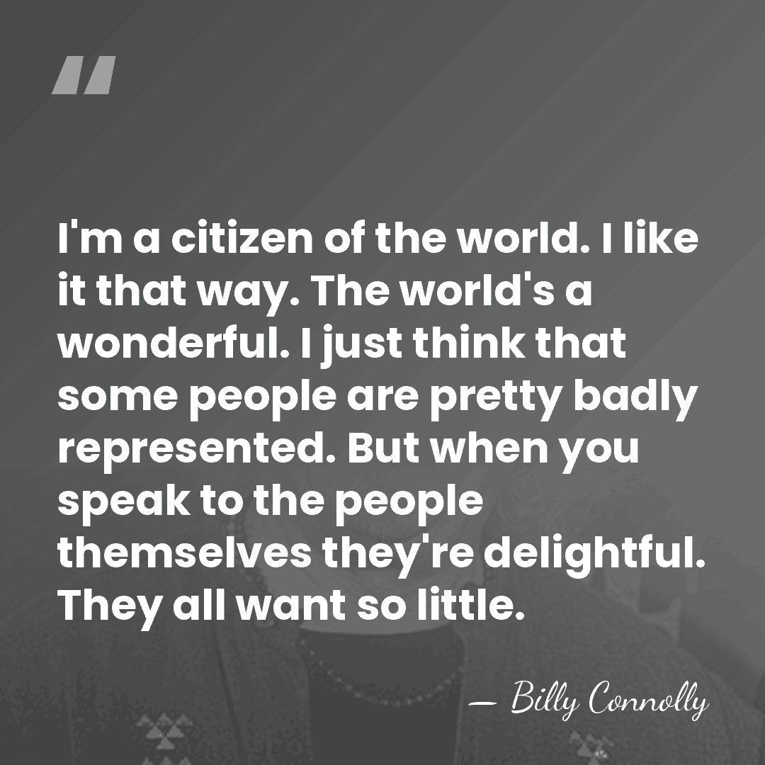 I'm a citizen of the world. I like it that way. The&hellip; - Billy Connolly