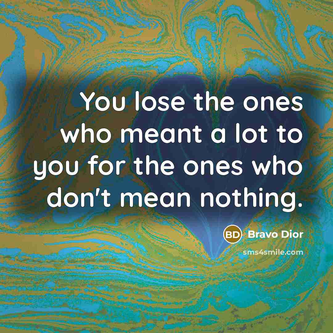 “You lose the ones who meant a lot to you for the ones who don't mean nothing.” quote by Bravo Dior