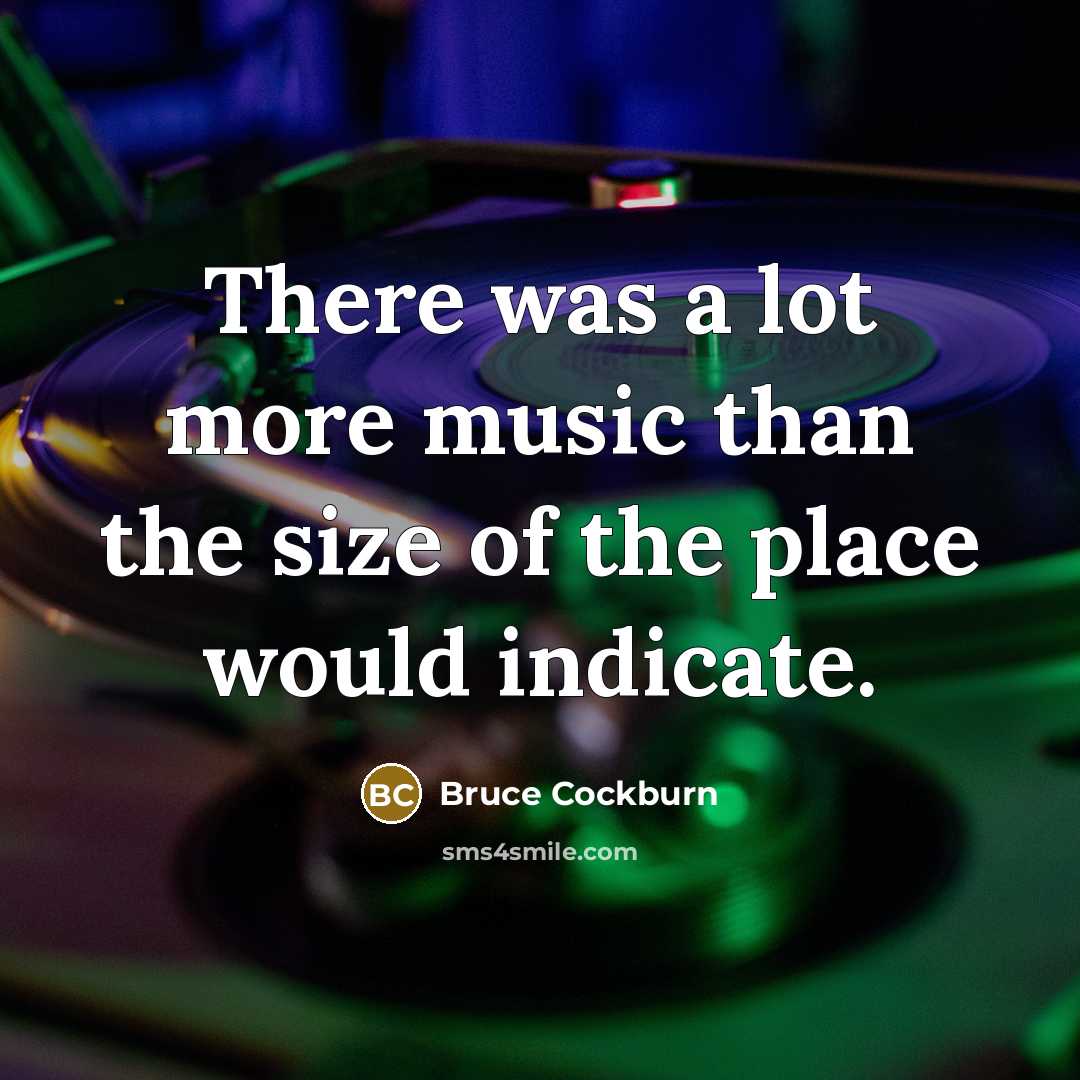 “There was a lot more music than the size of…” quote by Bruce Cockburn