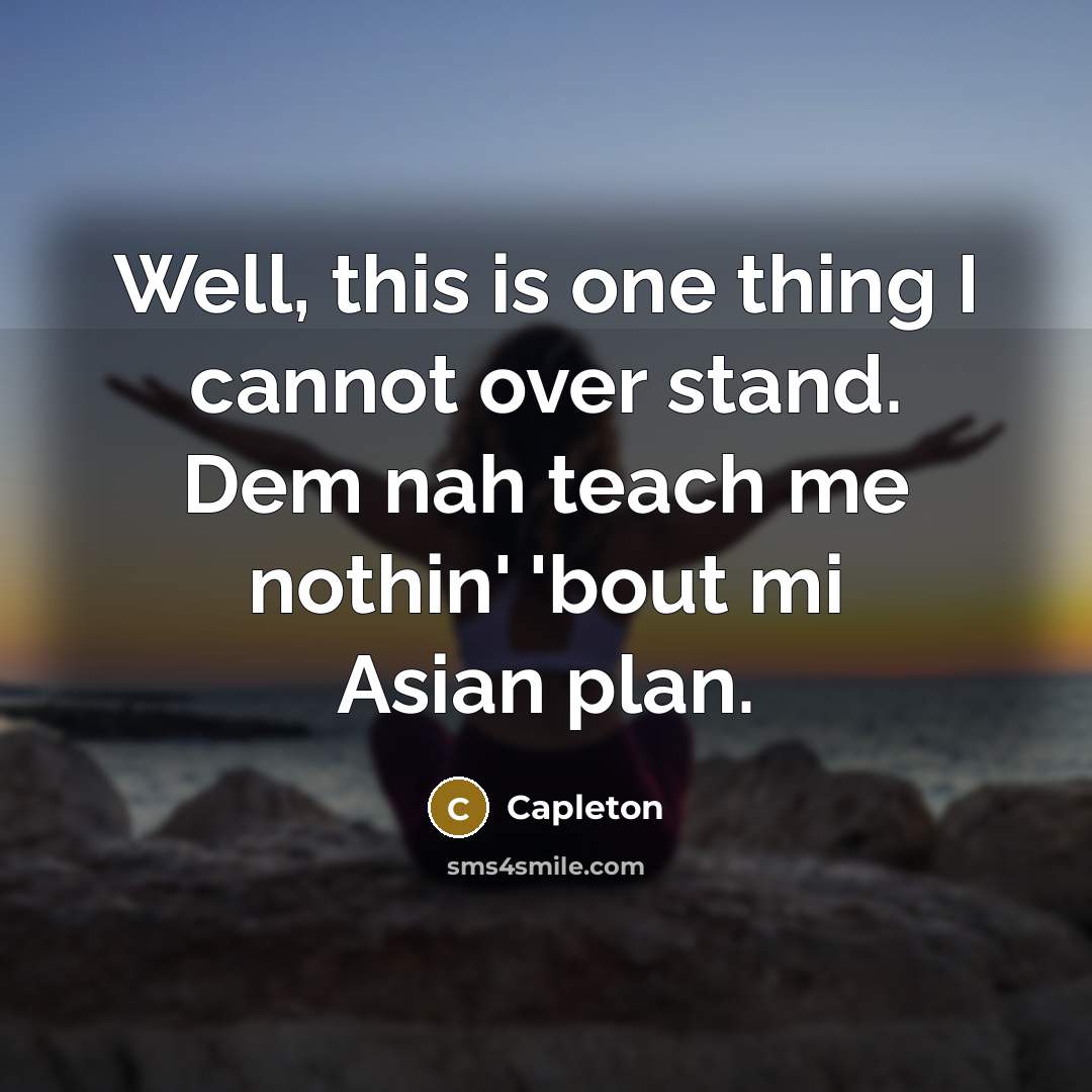 “Well, this is one thing I cannot over stand. Dem nah teach me nothin' 'bout mi Asian plan.” quote by Capleton