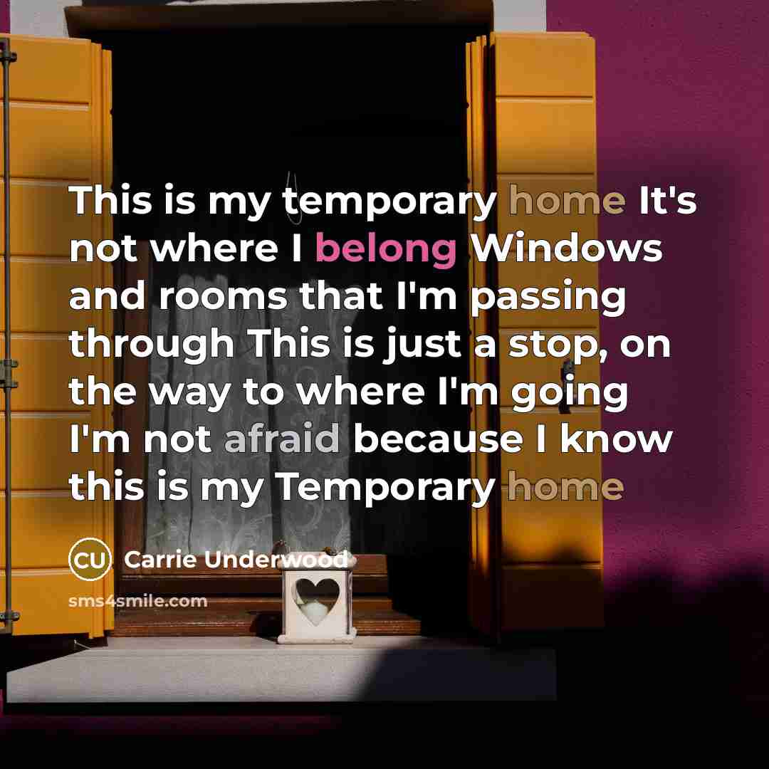 “This is my temporary home It's not where I belong…” quote by Carrie Underwood