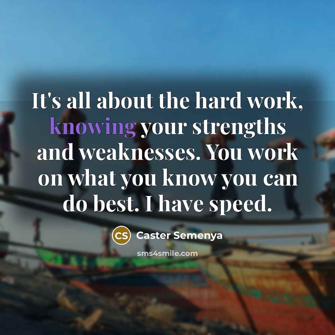 “It's all about the hard work, knowing your strengths and…” quote by Caster Semenya