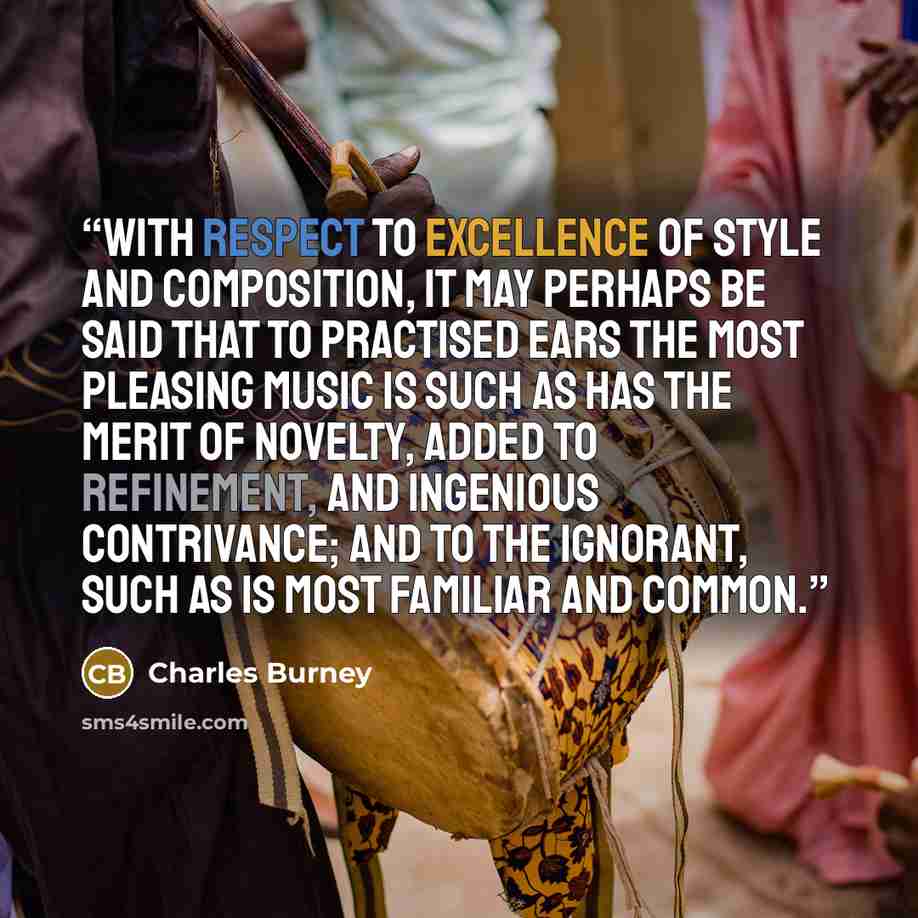 “With respect to excellence of style and composition, it may perhaps be said that to practised ears the most pleasing music is such as has the merit of novelty, added to refinement, and ingenious contrivance; and to the ignorant, such as is most familiar and common.” quote by Charles Burney