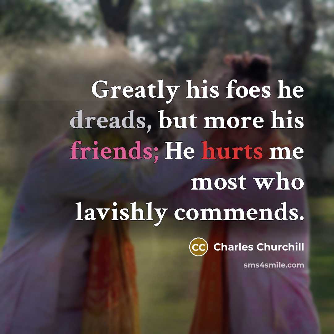 “Greatly his foes he dreads, but more his friends; He…” quote by Charles Churchill