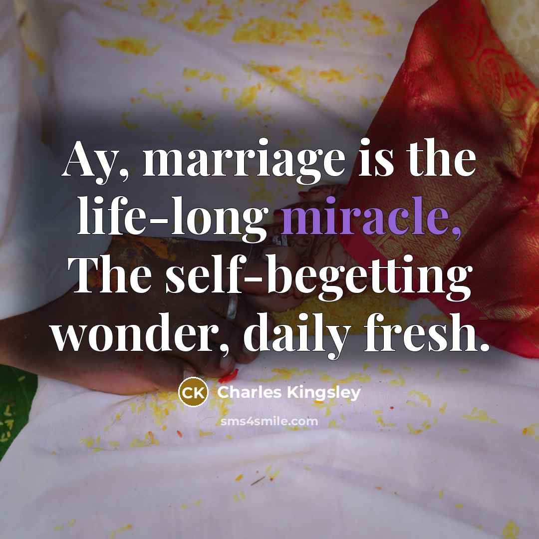 “Ay, marriage is the life-long miracle, The self-begetting wonder, daily…” quote by Charles Kingsley