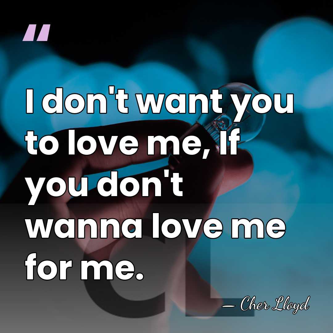 I don't want you to love me, If you don't wanna love&hellip; - Cher Lloyd