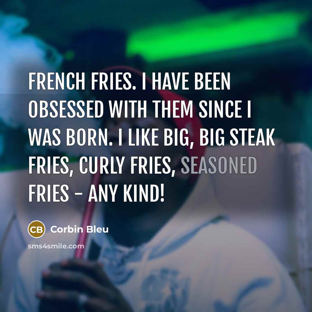 “French fries. I have been obsessed with them since I…” quote by Corbin Bleu