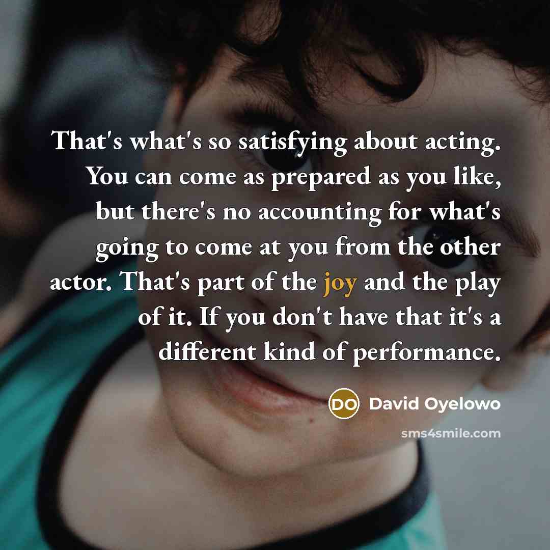 “That's what's so satisfying about acting. You can come as…” quote by David Oyelowo