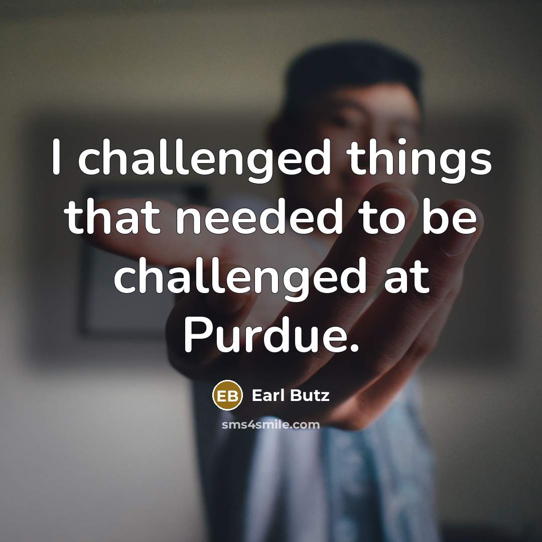 “I challenged things that needed to be challenged at Purdue.…” quote by Earl Butz