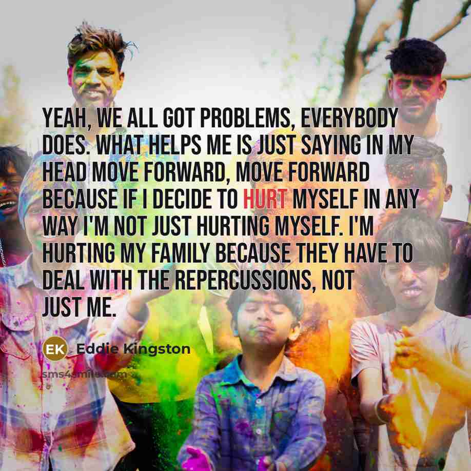 “Yeah, we all got problems, everybody does. What helps me…” quote by Eddie Kingston