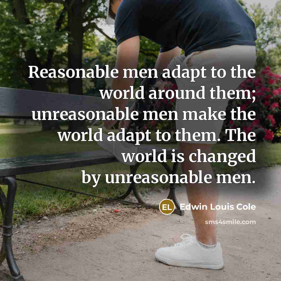“Reasonable men adapt to the world around them; unreasonable men…” quote by Edwin Louis Cole