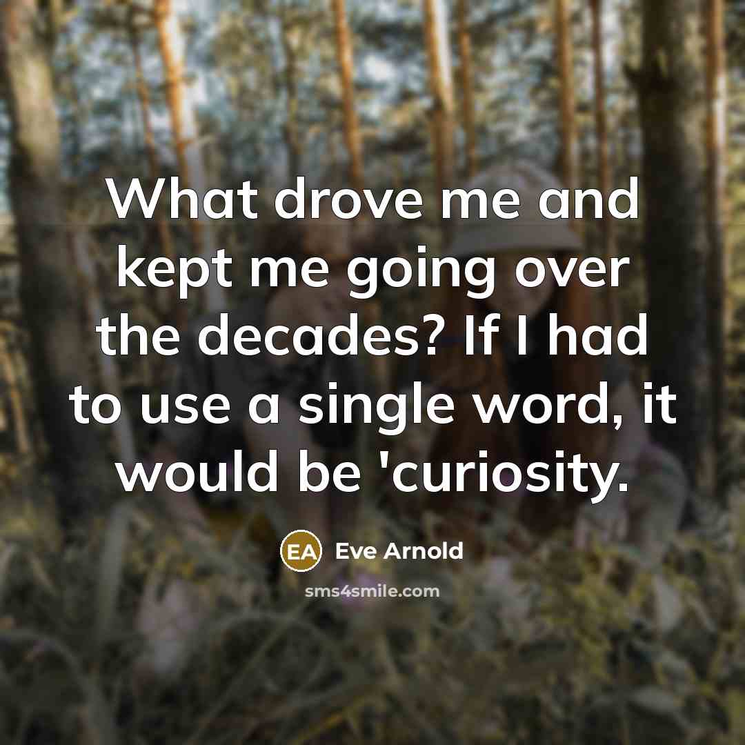 “What drove me and kept me going over the decades?…” quote by Eve Arnold