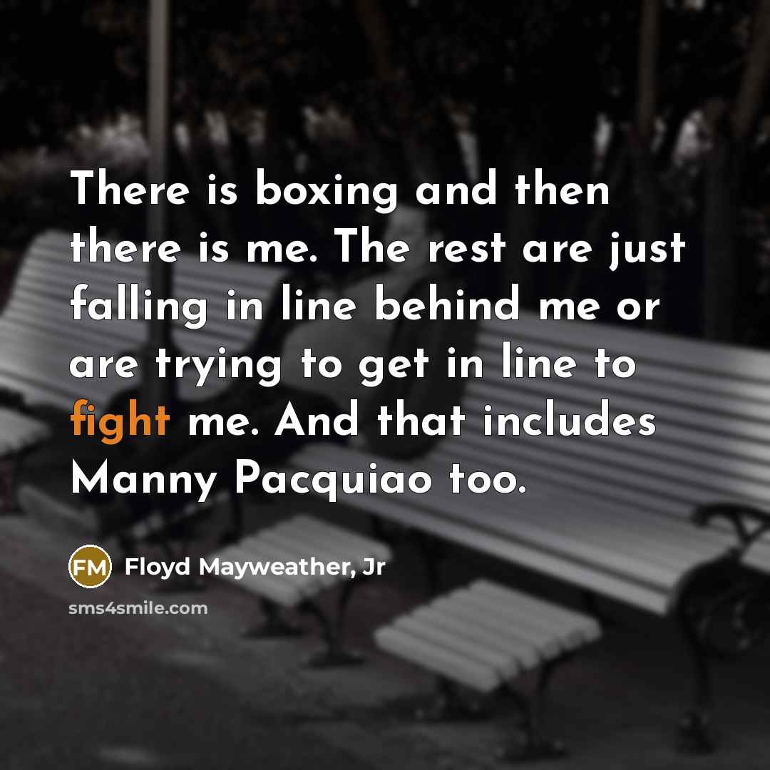 “There is boxing and then there is me. The rest…” quote by Floyd Mayweather, Jr