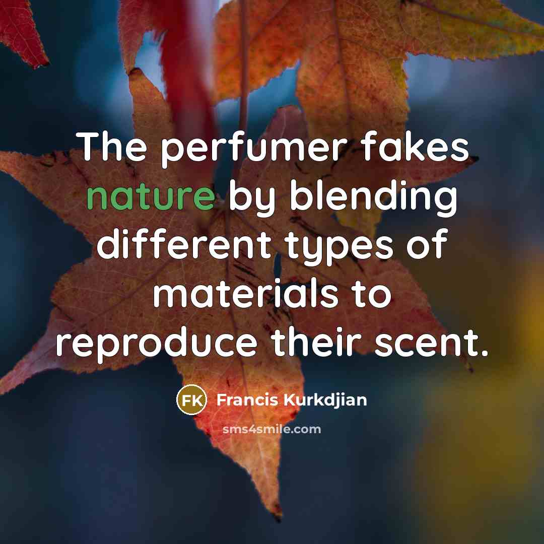 “The perfumer fakes nature by blending different types of materials…” quote by Francis Kurkdjian